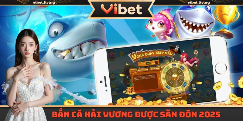 Bắn cá Hải Vương được săn đón nhất 2025