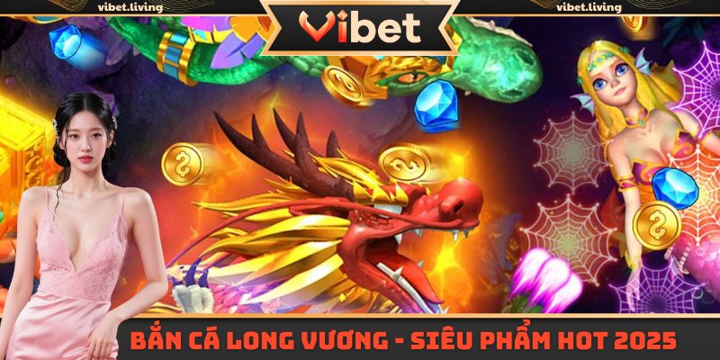 Bắn cá Long Vương - Siêu phẩm hot 2025